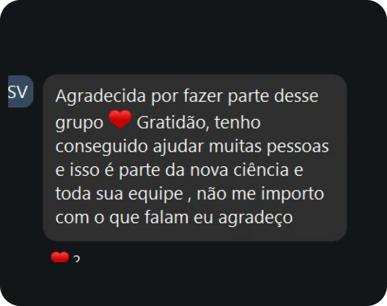 Comentário de SV: Agradecida por fazer parte desse grupo. Gratidão, tenho conseguido ajudar muitas pessoas e isso é parte da nova ciência e toda sua equipe, não me importo com o que falam eu agradeço
